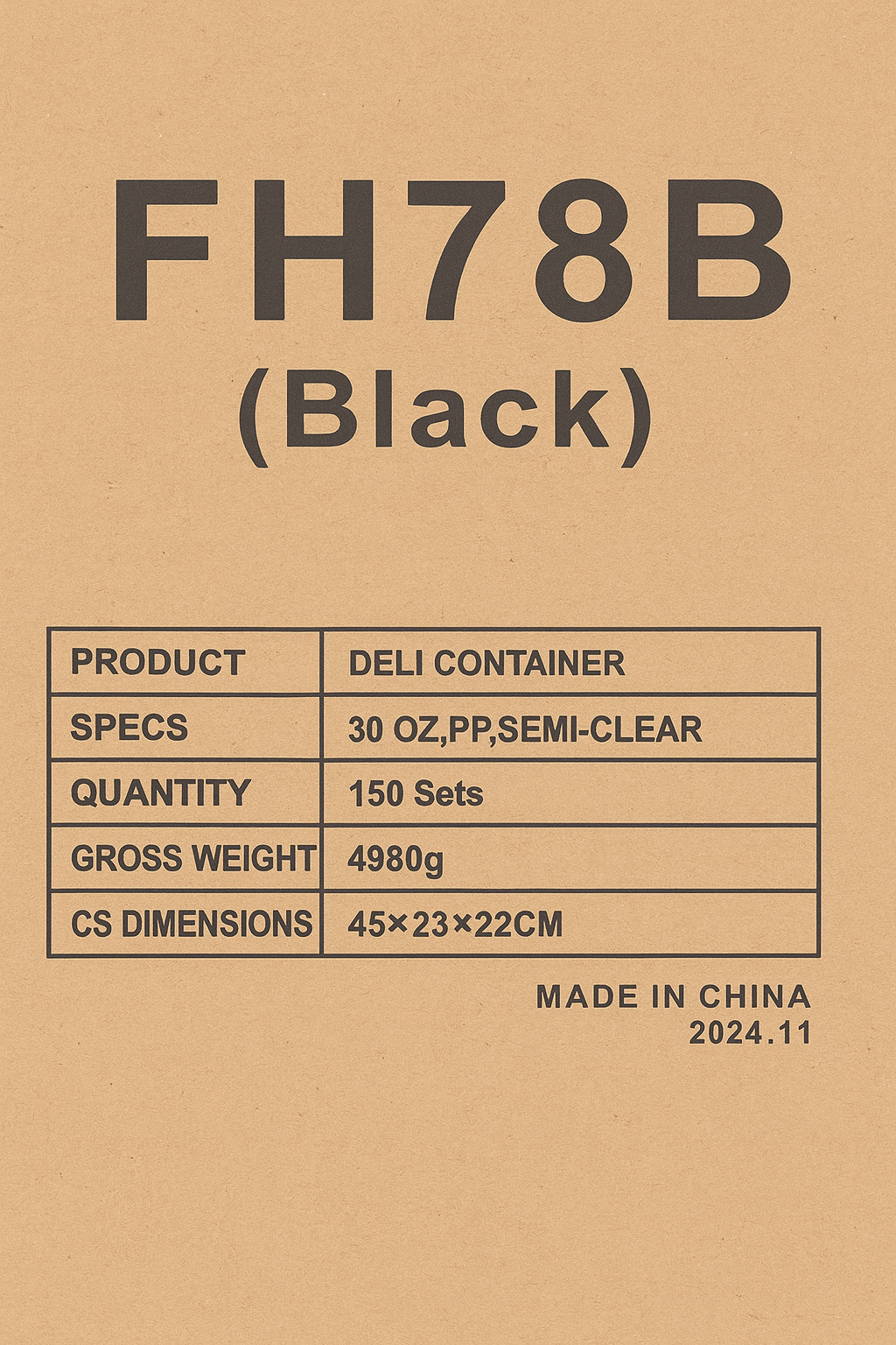 FH78 - Black or White Deli Container Specs: 30 OZ, PP, Semi-Clear Quantity: 150 Sets Gross Weight: 6920 g Carton Dimensions: 45.7 × 22 × 32 cm